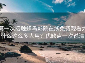 第一次接触蜂鸟影院在线免费观看为什么这么多人用？优缺点一次说清