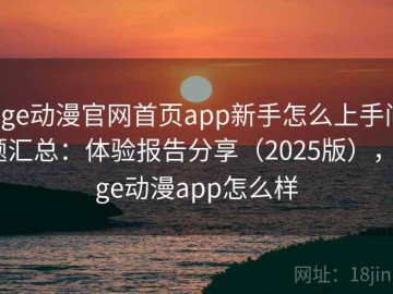 age动漫官网首页app新手怎么上手问题汇总：体验报告分享（2025版），age动漫app怎么样
