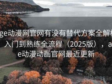 age动漫网官网有没有替代方案全解析：入门到熟练全流程（2025版），age动漫动画官网最近更新