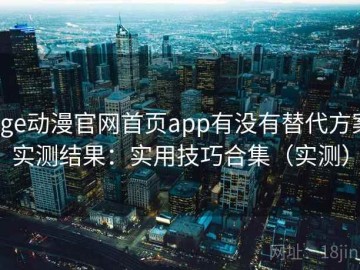 age动漫官网首页app有没有替代方案实测结果：实用技巧合集（实测）
