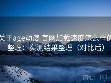 关于age动漫 官网加载速度怎么样的整理：实测结果整理（对比后）
