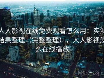 人人影视在线免费观看怎么用：实测结果整理（完整整理），人人影视怎么在线播放