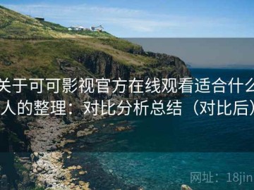关于可可影视官方在线观看适合什么人的整理：对比分析总结（对比后）