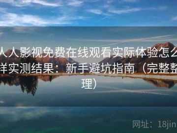 人人影视免费在线观看实际体验怎么样实测结果：新手避坑指南（完整整理）