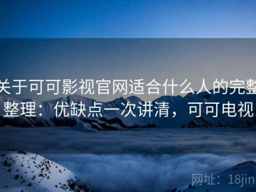 关于可可影视官网适合什么人的完整整理：优缺点一次讲清，可可电视
