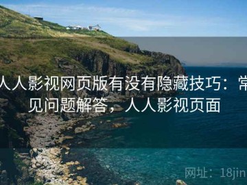 人人影视网页版有没有隐藏技巧：常见问题解答，人人影视页面