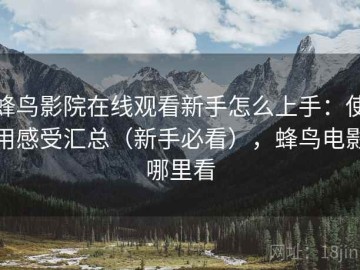 蜂鸟影院在线观看新手怎么上手：使用感受汇总（新手必看），蜂鸟电影哪里看
