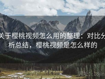 关于樱桃视频怎么用的整理：对比分析总结，樱桃视频是怎么样的