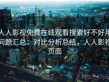 人人影视免费在线观看搜索好不好用问题汇总：对比分析总结，人人影视页面