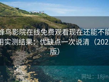 蜂鸟影院在线免费观看现在还能不能用实测结果：优缺点一次说清（2025版）