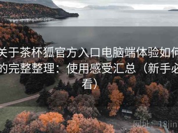 关于茶杯狐官方入口电脑端体验如何的完整整理：使用感受汇总（新手必看）