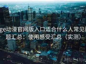 age动漫官网版入口适合什么人常见问题汇总：使用感受汇总（实测）