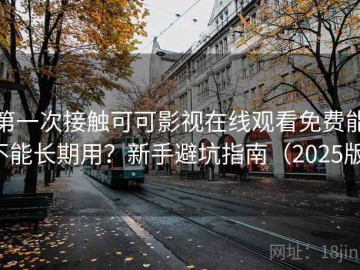 第一次接触可可影视在线观看免费能不能长期用？新手避坑指南（2025版）