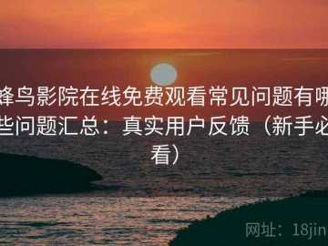 蜂鸟影院在线免费观看常见问题有哪些问题汇总：真实用户反馈（新手必看）