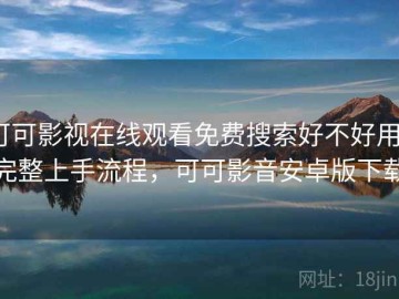 可可影视在线观看免费搜索好不好用？完整上手流程，可可影音安卓版下载