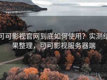 可可影视官网到底如何使用？实测结果整理，可可影视服务器端