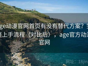age动漫官网首页有没有替代方案？完整上手流程（对比后），age官方动漫官网