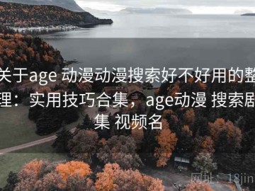 关于age 动漫动漫搜索好不好用的整理：实用技巧合集，age动漫 搜索剧集 视频名