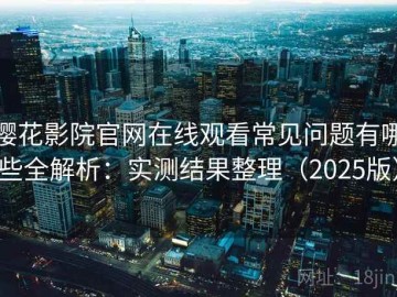 樱花影院官网在线观看常见问题有哪些全解析：实测结果整理（2025版）