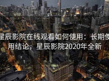 星辰影院在线观看如何使用：长期使用结论，星辰影院2020年全新