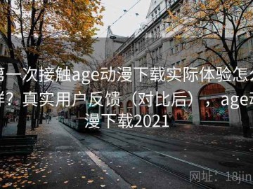 第一次接触age动漫下载实际体验怎么样？真实用户反馈（对比后），age动漫下载2021