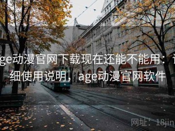 age动漫官网下载现在还能不能用：详细使用说明，age动漫官网软件