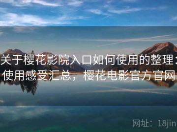 关于樱花影院入口如何使用的整理：使用感受汇总，樱花电影官方官网