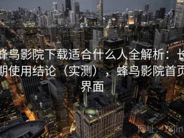 蜂鸟影院下载适合什么人全解析：长期使用结论（实测），蜂鸟影院首页界面