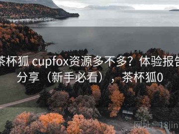 茶杯狐 cupfox资源多不多？体验报告分享（新手必看），茶杯狐0