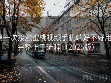 第一次接触蜜桃视频手机端好不好用？完整上手流程（2025版）