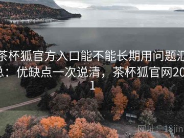 茶杯狐官方入口能不能长期用问题汇总：优缺点一次说清，茶杯狐官网2021