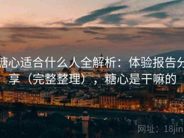 糖心适合什么人全解析：体验报告分享（完整整理），糖心是干嘛的