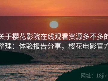 关于樱花影院在线观看资源多不多的整理：体验报告分享，樱花电影官方