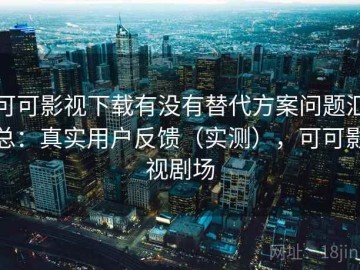 可可影视下载有没有替代方案问题汇总：真实用户反馈（实测），可可影视剧场