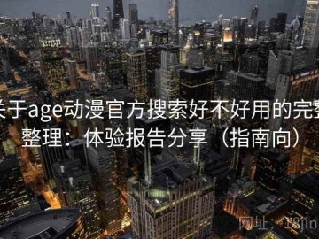 关于age动漫官方搜索好不好用的完整整理：体验报告分享（指南向）