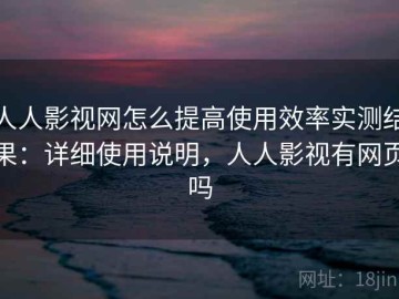 人人影视网怎么提高使用效率实测结果：详细使用说明，人人影视有网页吗