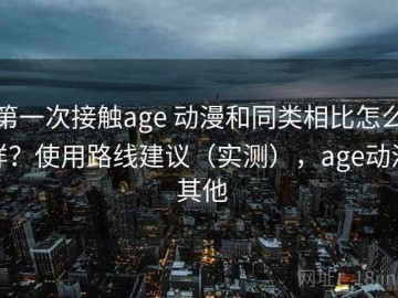 第一次接触age 动漫和同类相比怎么样？使用路线建议（实测），age动漫 其他