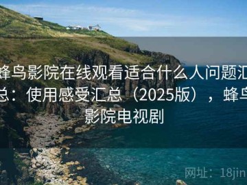 蜂鸟影院在线观看适合什么人问题汇总：使用感受汇总（2025版），蜂鸟影院电视剧