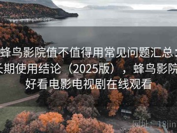蜂鸟影院值不值得用常见问题汇总：长期使用结论（2025版），蜂鸟影院_好看电影电视剧在线观看