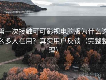 第一次接触可可影视电脑版为什么这么多人在用？真实用户反馈（完整整理）