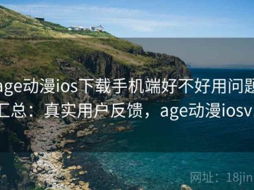 age动漫ios下载手机端好不好用问题汇总：真实用户反馈，age动漫iosv1