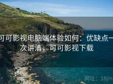 可可影视电脑端体验如何：优缺点一次讲清，可可影视下载