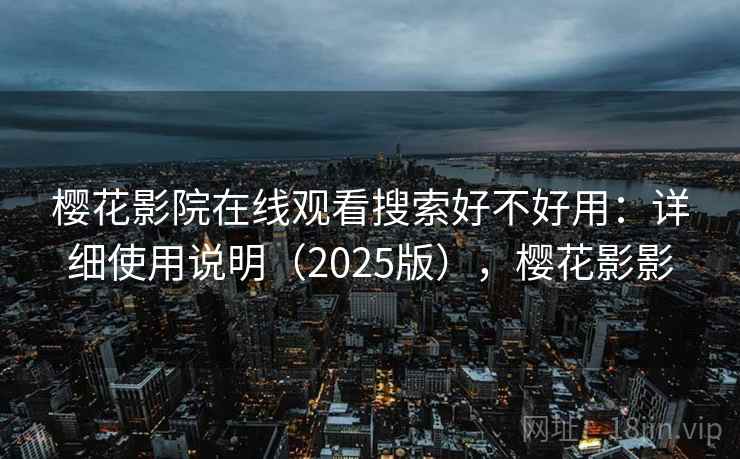 樱花影院在线观看搜索好不好用：详细使用说明（2025版），樱花影影