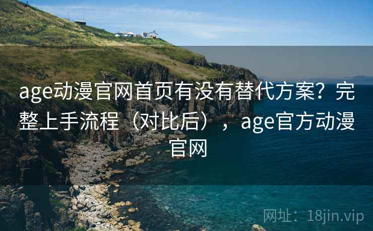 age动漫官网首页有没有替代方案?完整上手流程(对比后),age官方动漫官网 age动漫官网首页有没有替代方案?完整上手流程(对比后),age官方动漫官网