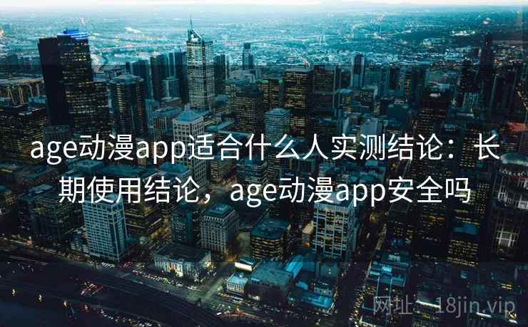 age动漫app适合什么人实测结论:长期使用结论,age动漫app安全吗 age动漫app适合什么人实测结论:长期使用结论,age动漫app安全吗