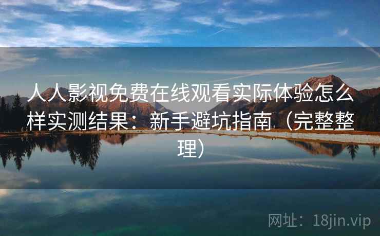 人人影视免费在线观看实际体验怎么样实测结果:新手避坑指南(完整整理) 人人影视免费在线观看实际体验怎么样实测结果:新手避坑指南(完整整理)