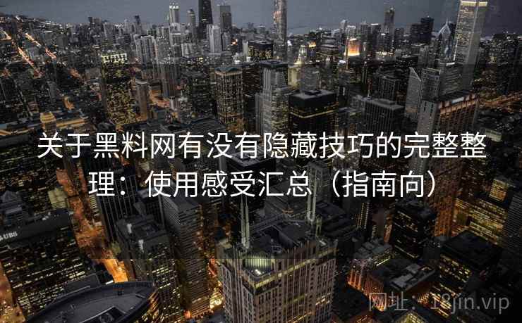 关于黑料网有没有隐藏技巧的完整整理:使用感受汇总(指南向) 关于黑料网有没有隐藏技巧的完整整理:使用感受汇总(指南向)