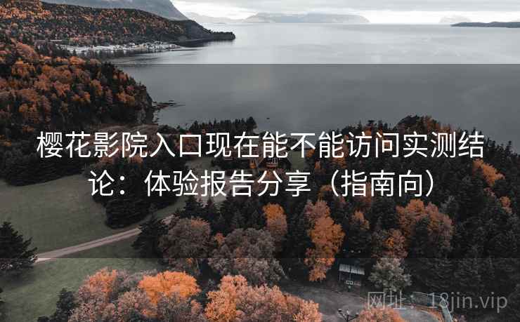 樱花影院入口现在能不能访问实测结论:体验报告分享(指南向) 樱花影院入口现在能不能访问实测结论:体验报告分享(指南向)