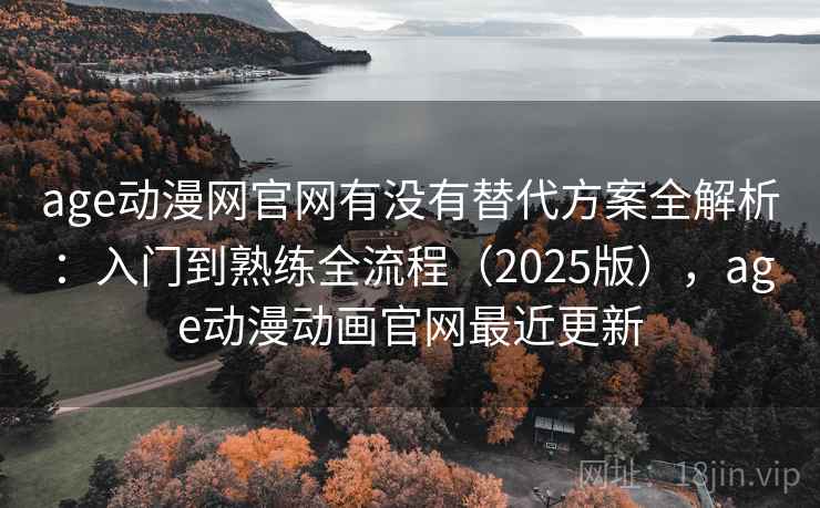 age动漫网官网有没有替代方案全解析:入门到熟练全流程(2025版),age动漫动画官网最近更新 age动漫网官网有没有替代方案全解析:入门到熟练全流程(2025版),age动漫动画官网最近更新