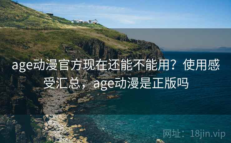 age动漫官方现在还能不能用?使用感受汇总,age动漫是正版吗 age动漫官方现在还能不能用?使用感受汇总,age动漫是正版吗
